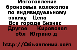 Изготовление бронзовых колоколов по индивидуальному эскиху › Цена ­ 1 000 - Все города Бизнес » Другое   . Кировская обл.,Югрино д.